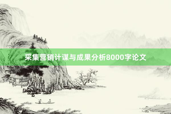 采集营销计谋与成果分析8000字论文