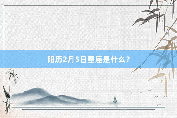 阳历2月5日星座是什么？